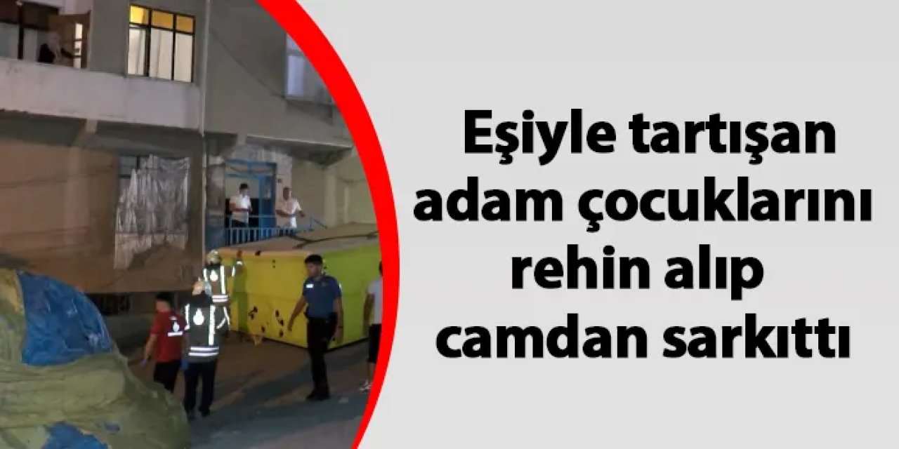 İstanbul'da eşiyle tartışan adam çocuklarını rehin alıp camdan sarkıttı