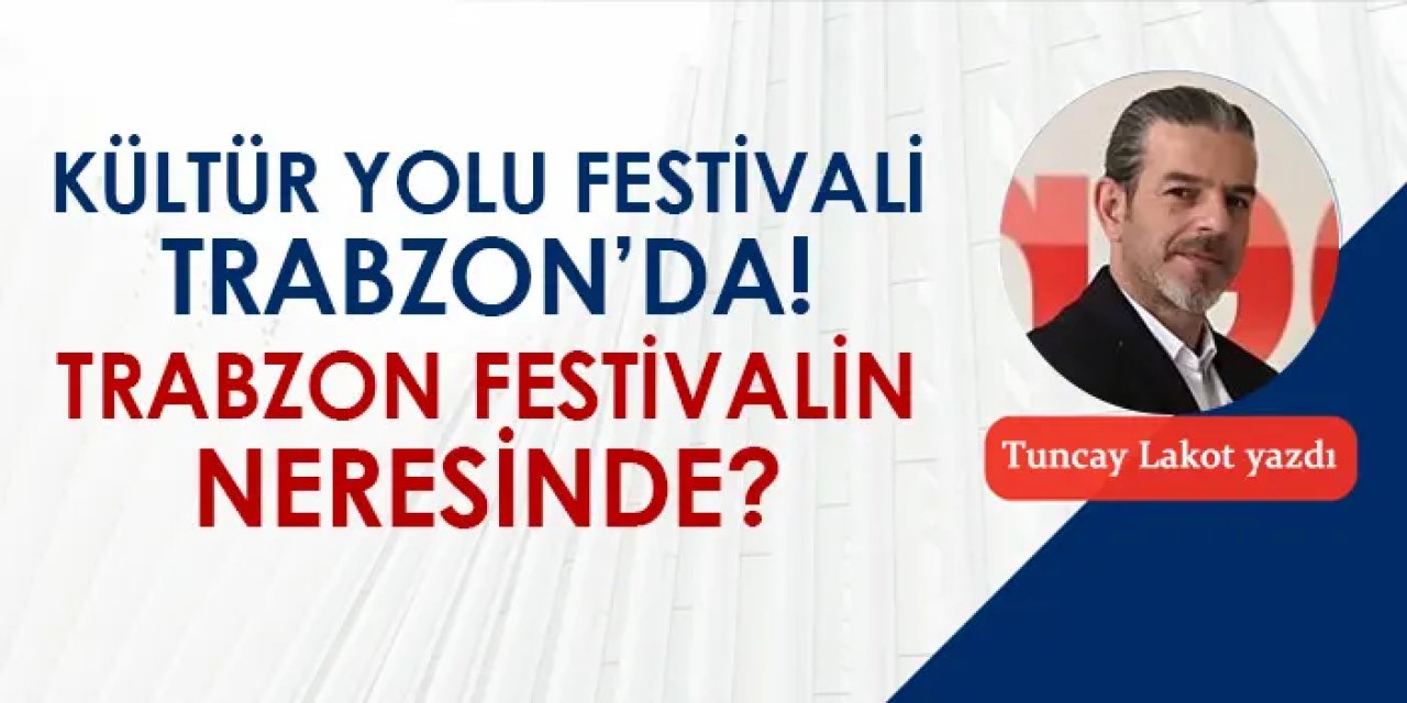 Kültür Yolu Festivali Trabzon'da, Trabzon festivalin neresinde?