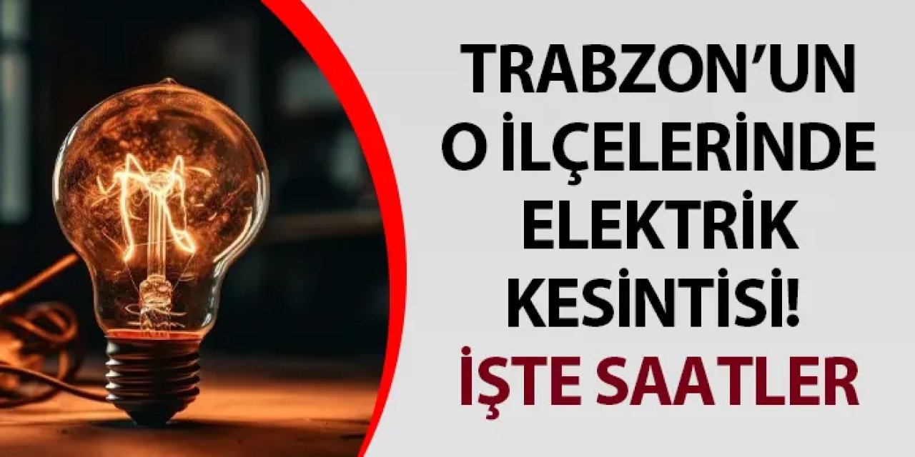 Trabzon'un o ilçelerinde elektrik kesintisi! İşte saatler