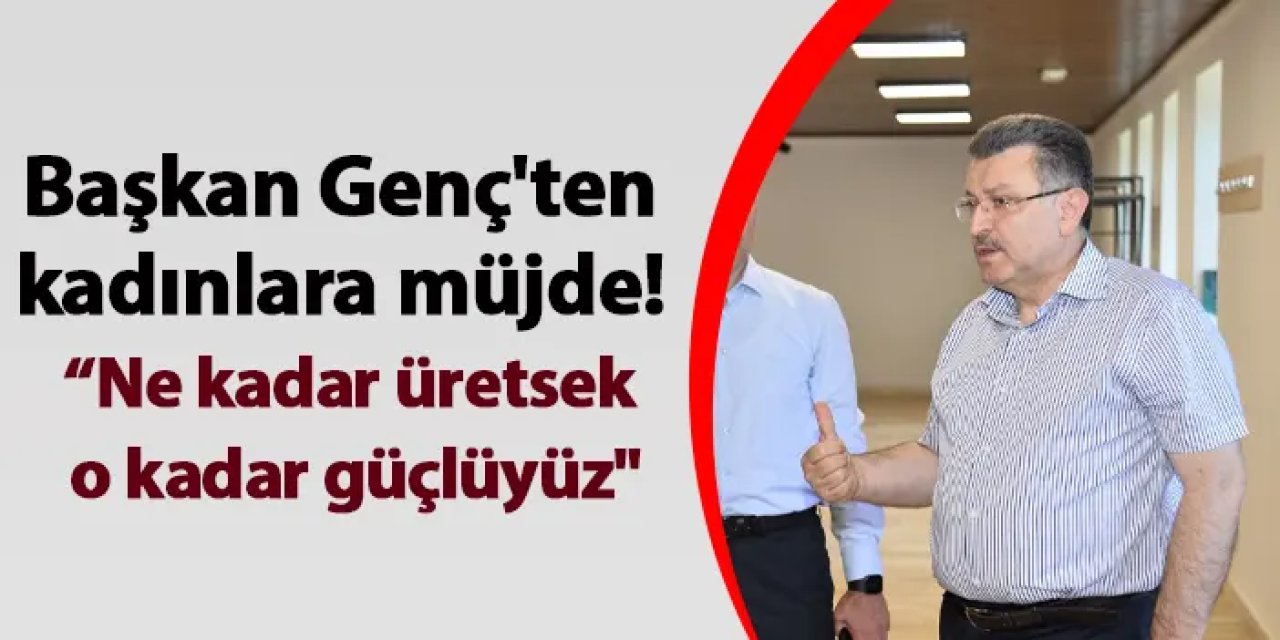 Başkan Genç'ten kadınlara müjde! "Ne kadar üretsek o kadar güçlüyüz"