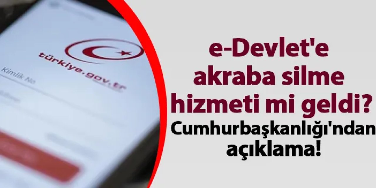 e-Devlet'e akraba silme hizmeti mi geldi? Cumhurbaşkanlığı'ndan açıklama