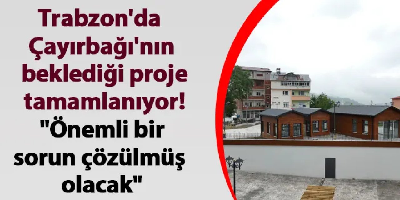 Trabzon'da Çayırbağı'nın beklediği proje tamamlanıyor! "Önemli bir sorun çözülmüş olacak"