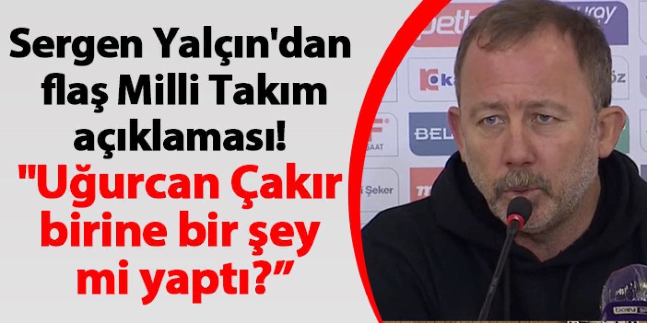 Sergen Yalçın'dan flaş  Milli Takım açıklaması! "Uğurcan Çakır birine bir şey mi yaptı?"