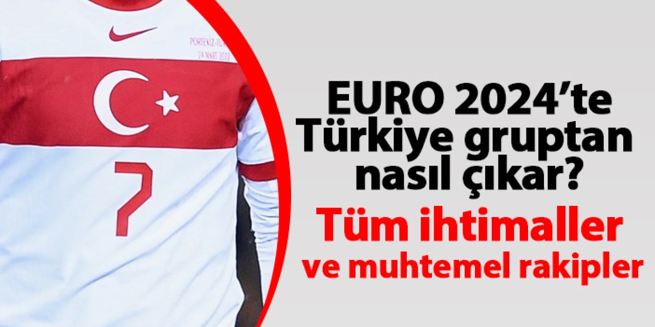 EURO 2024'te Türkiye gruptan nasıl çıkar? Tüm ihtimaller ve muhtemel rakipler