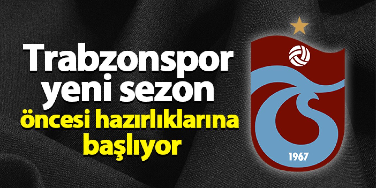 Trabzonspor yeni sezon öncesi hazırlıklarına başlıyor