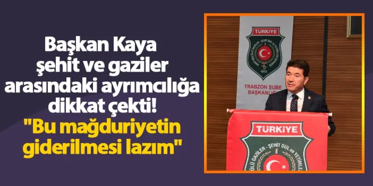 Başkan Kaya şehit ve gaziler arasındaki ayrımcılığa dikkat çekti! "Bu mağduriyetin giderilmesi lazım"