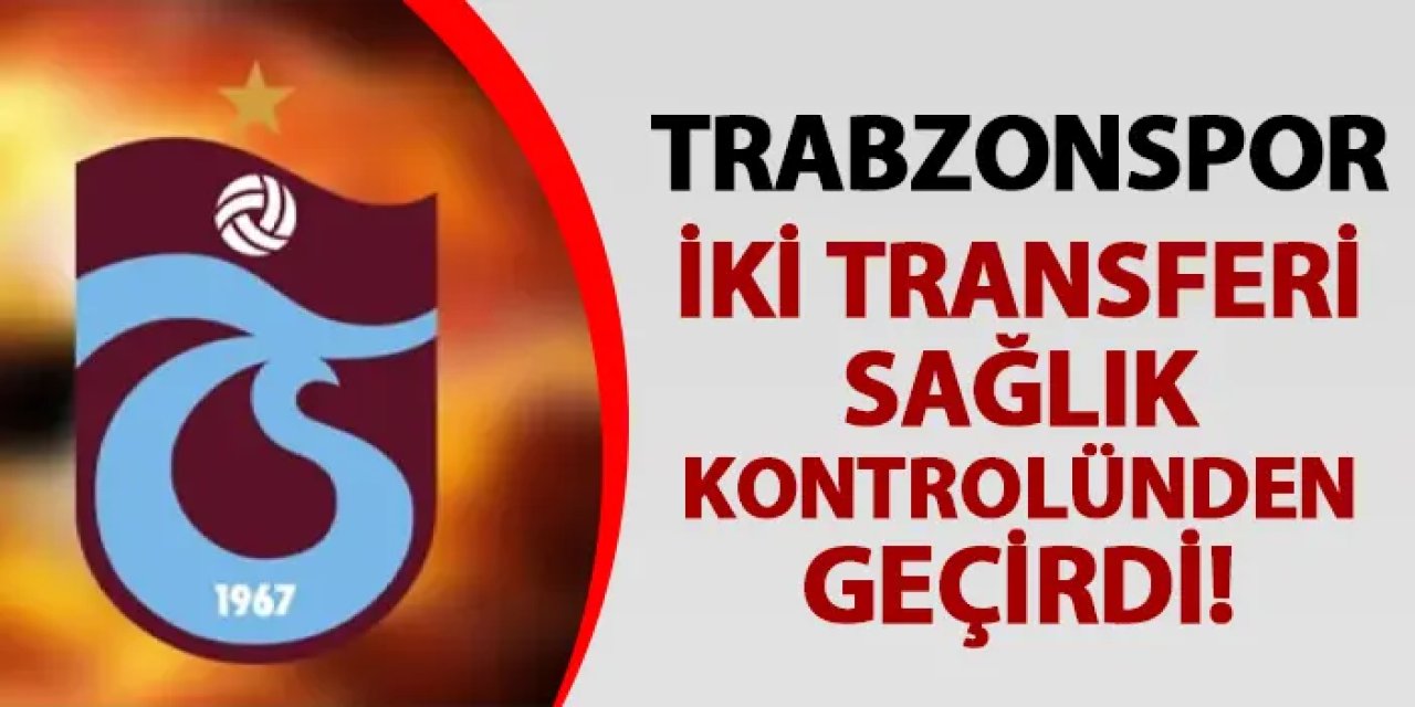 Trabzonspor'da iki transfer sağlık kontrolünden geçti