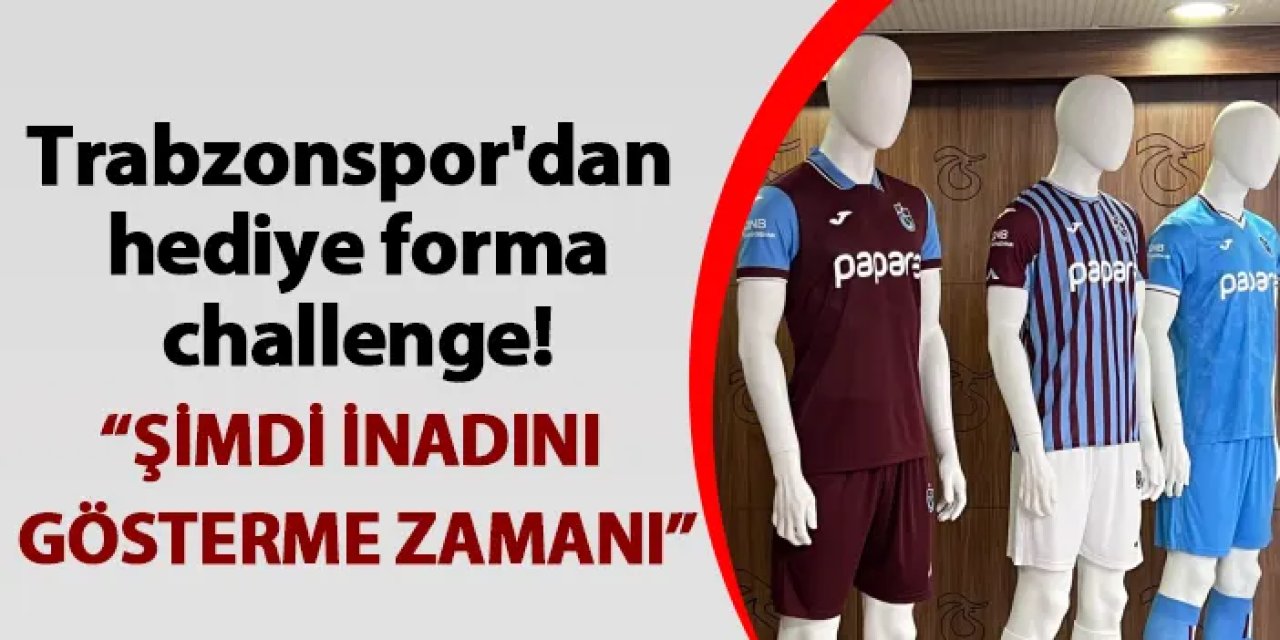 Trabzonspor'dan hediye forma challenge! "Şimdi inadını gösterme zamanı"