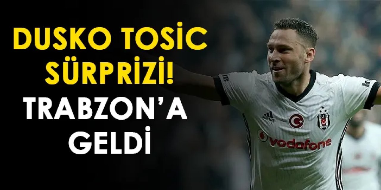 Dusko Tosic sürprizi! Trabzon'a geldi