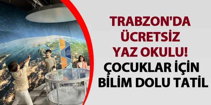 Trabzon'da ücretsiz yaz okulu! Çocuklar için bilim dolu tatil