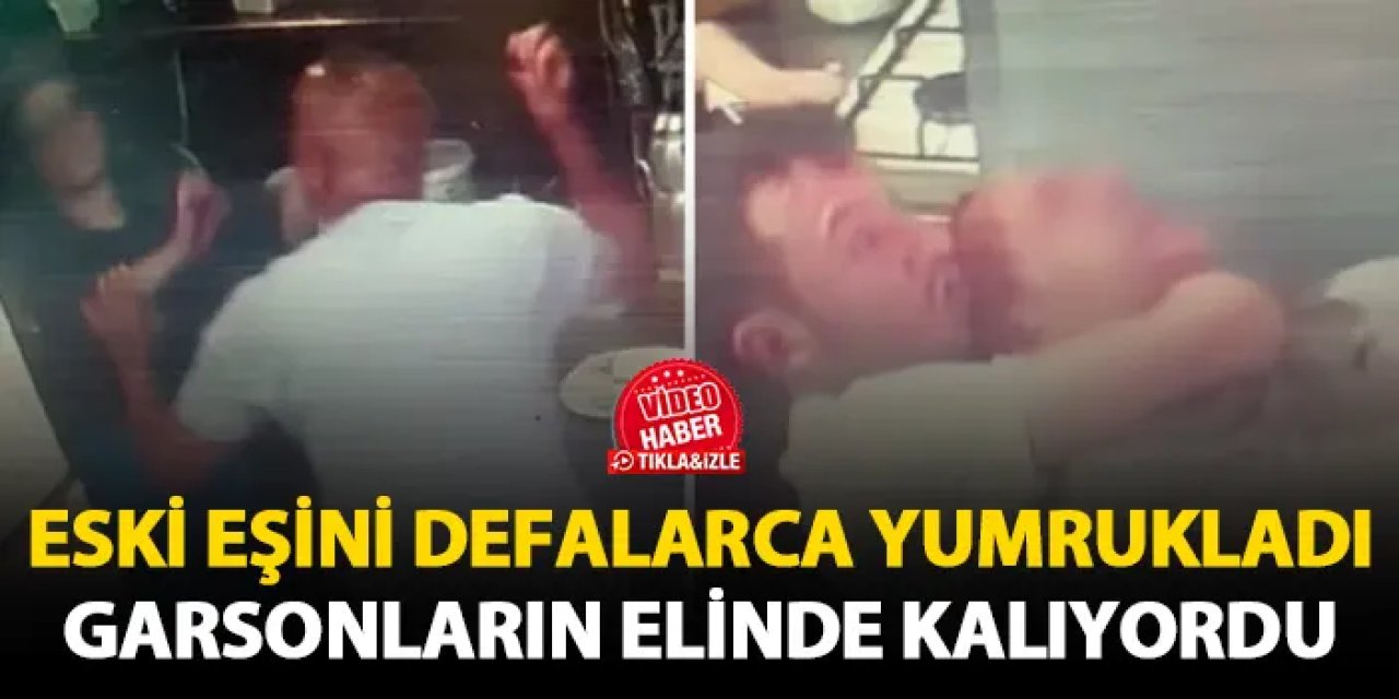 Samsun'da eski eşini defalarca yumrukladı! Garsonların elinde kalıyordu