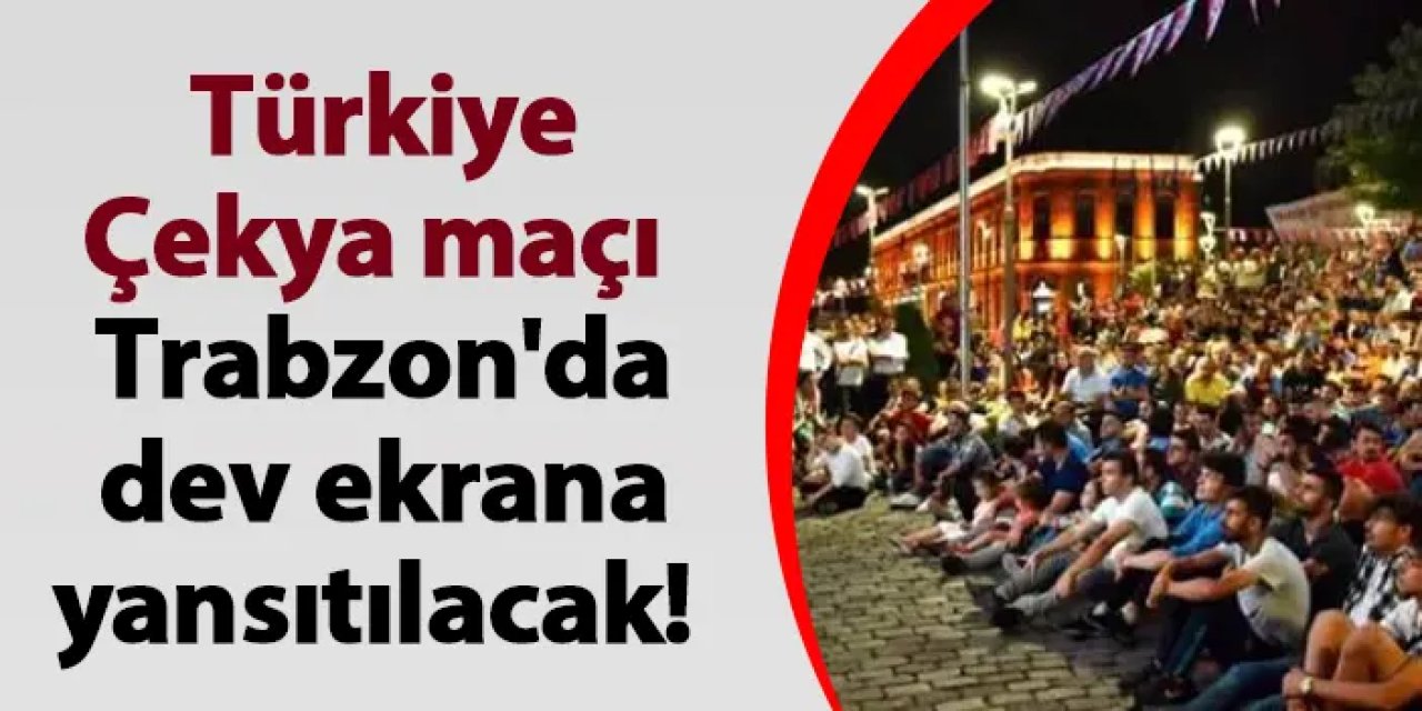 Türkiye-Çekya maçı Trabzon'da dev ekrana yansıtılacak!