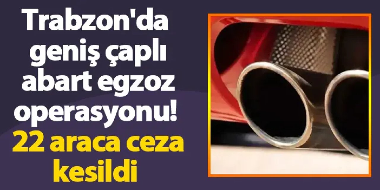 Trabzon'da geniş çaplı abart egzoz operasyonu! 22 araca ceza