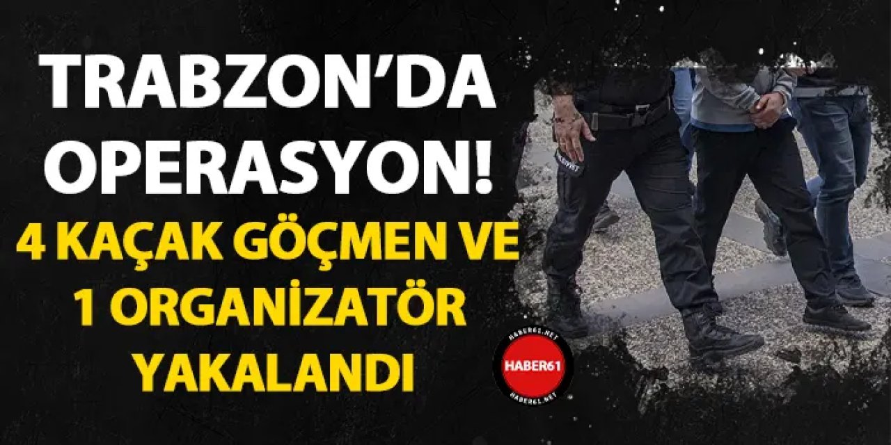 Trabzon'da göçmen kaçakçılığı operasyonu! 4 göçmen kaçağı ve 1 organizatör yakalandı