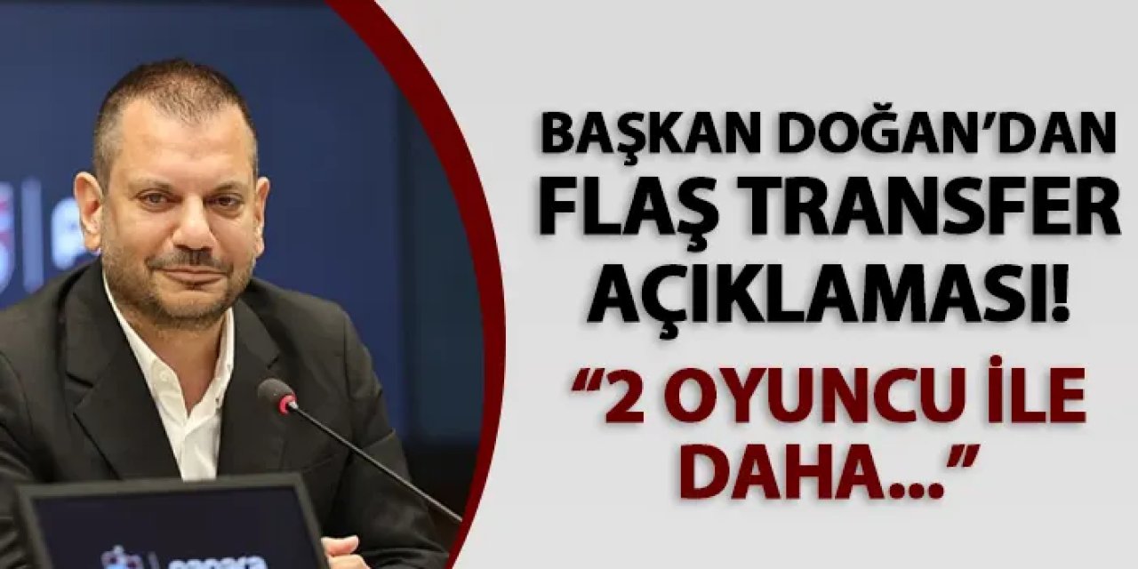 Trabzonspor'da Başkan Doğan açıkladı! "2 oyuncu ile daha..."