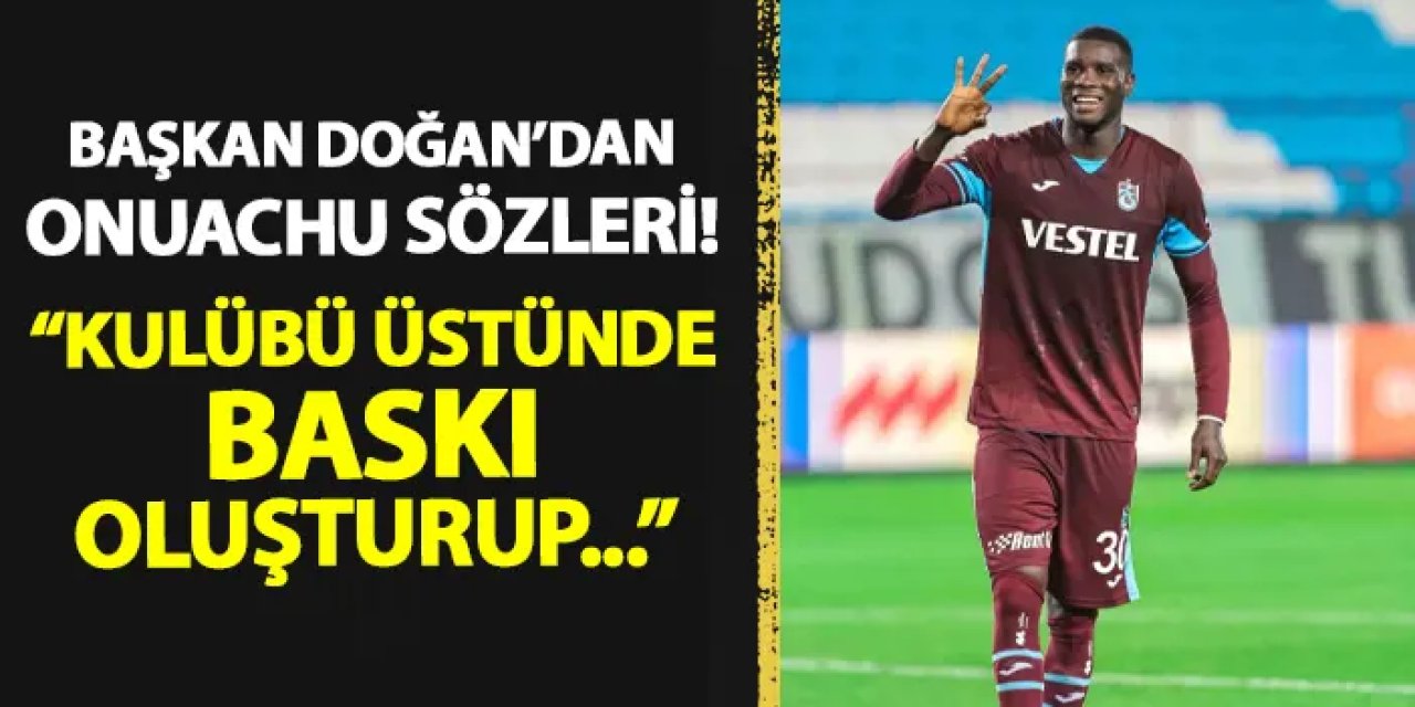 Trabzonspor'da Başkan Doğan'dan Onuachu açıklaması! "Kulübü üstünde baskı oluşturup..."