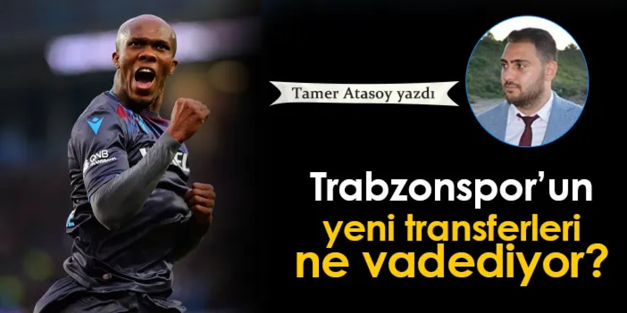 Trabzonspor'da yeni transferler ne vadediyor?