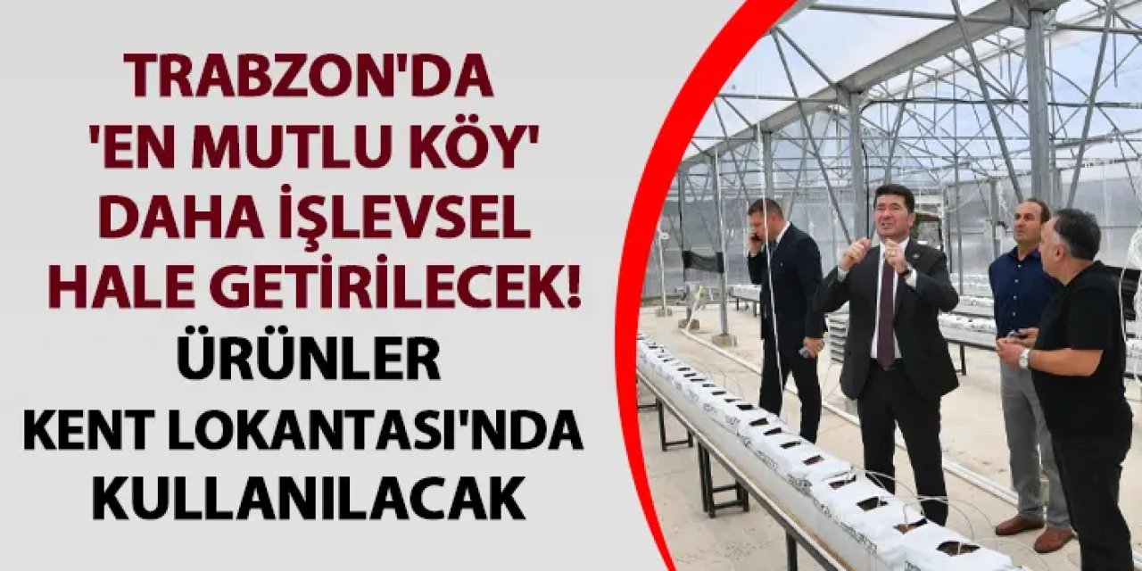 Trabzon'da 'En Mutlu Köy' daha işlevsel hale getirilecek! Ürünler Kent Lokantası'nda kullanılacak