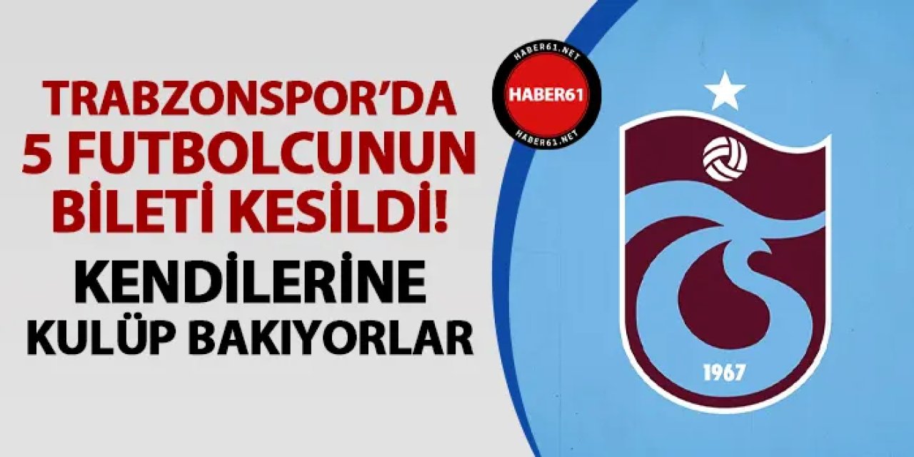 Trabzonspor'da 5 futbolcunun bileti kesildi!