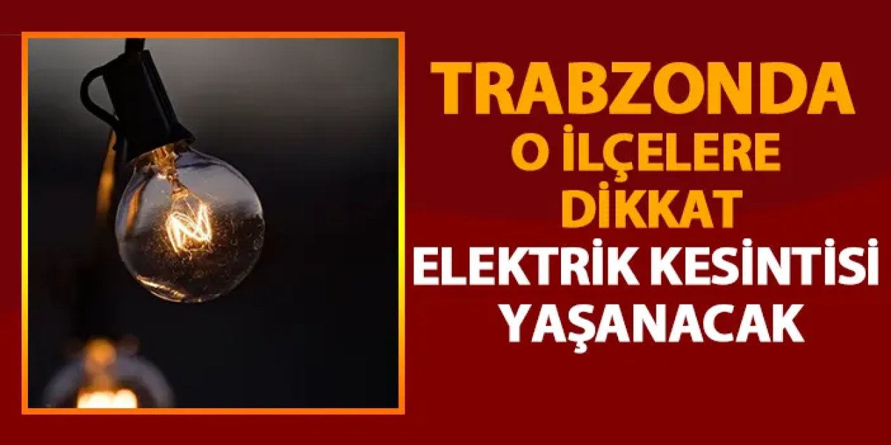 Trabzon vatandaşlara uyarı! O İlçelerde elektrik kesintisi