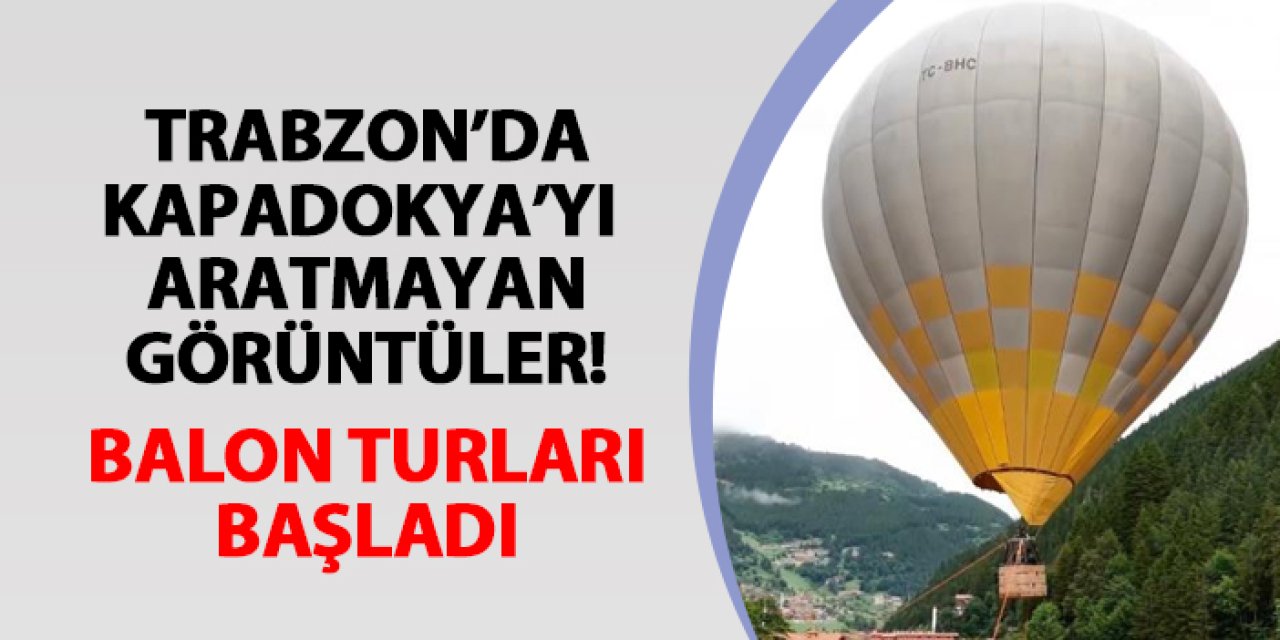 Trabzon'da Kapadokya'yı aratmayan görüntüler! Uzungöl'de balon keyfi