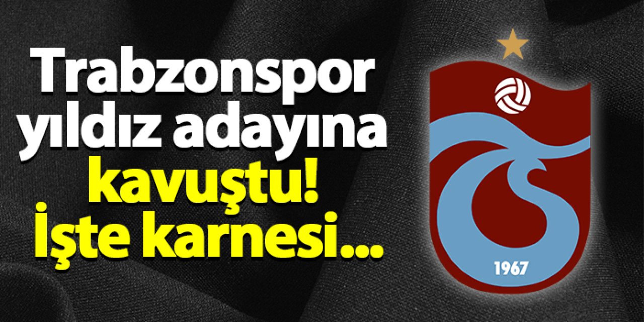 Trabzonspor yıldız adayına kavuştu! İşte karnesi...