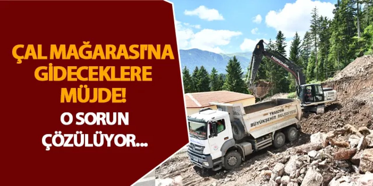 Trabzon'da Çal Mağarası'na gideceklere müjde! O sorun çözülüyor