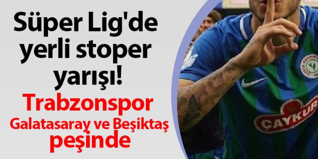 Süper Lig'de yerli stoper yarışı! Trabzonspor, Galatasaray ve Beşiktaş peşinde