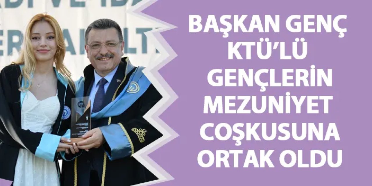 Başkan Genç KTÜ’lü gençlerin mezuniyet coşkusuna ortak oldu