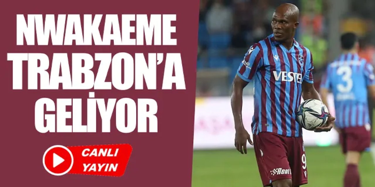 CANLI YAYIN: Trabzonspor'da yeni transfer Nwakaeme Trabzon'a geliyor