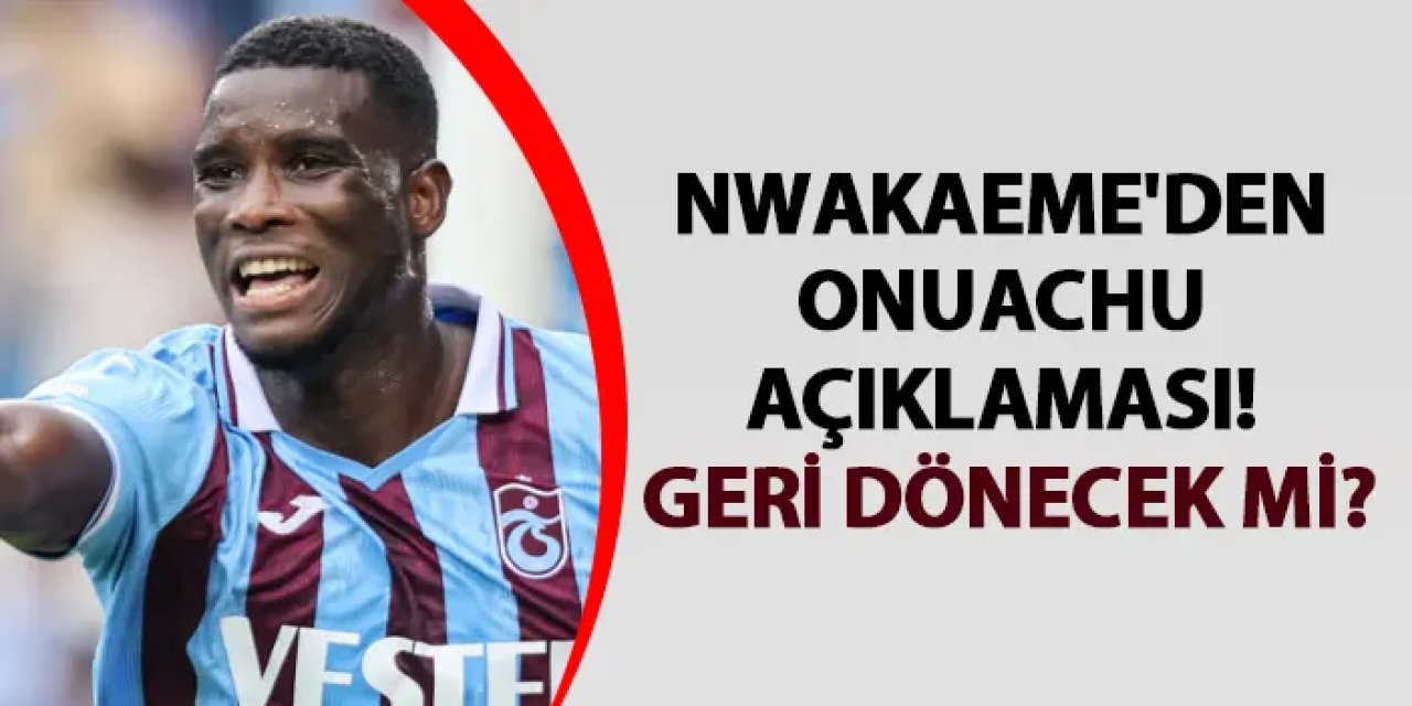 Nwakaeme'den Onuachu açıklaması! Geri dönecek mi?