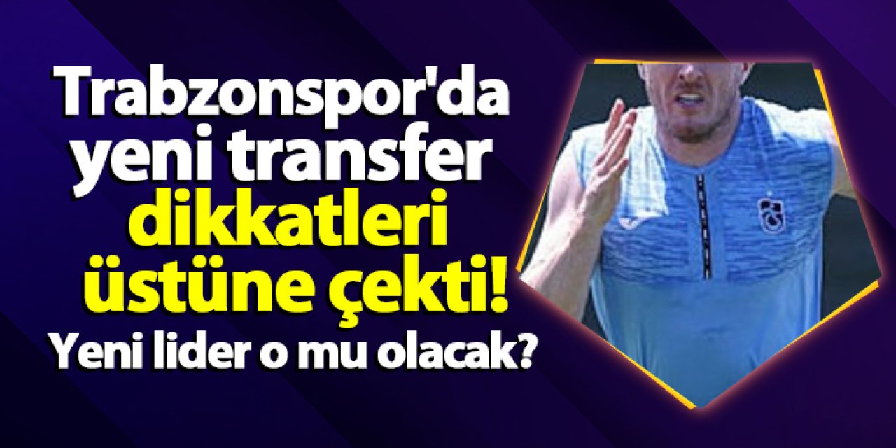 Trabzonspor'da yeni transfer dikkatleri üstüne çekti! Yeni lider o mu olacak?