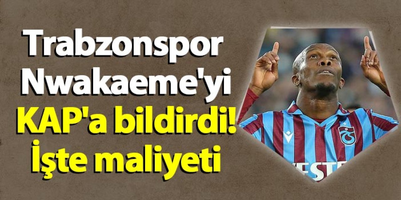 Trabzonspor Nwakaeme'yi KAP'a bildirdi! İşte maliyeti