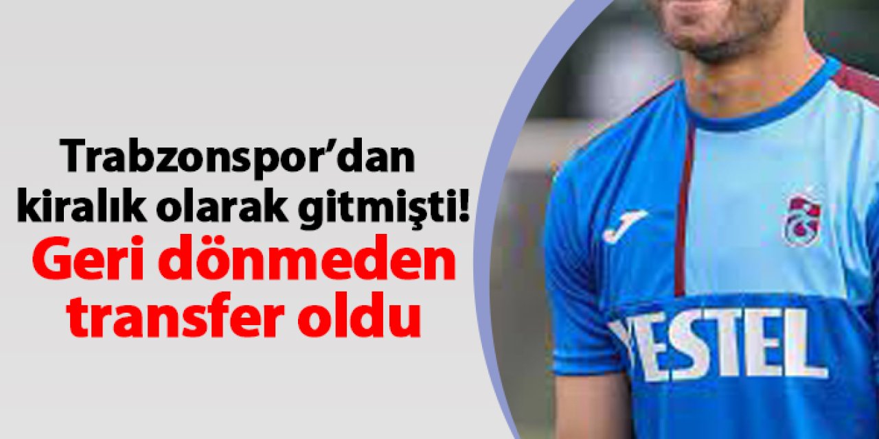 Trabzonspor kiralık olarak gitmişti! Geri dönmeden transfer oldu