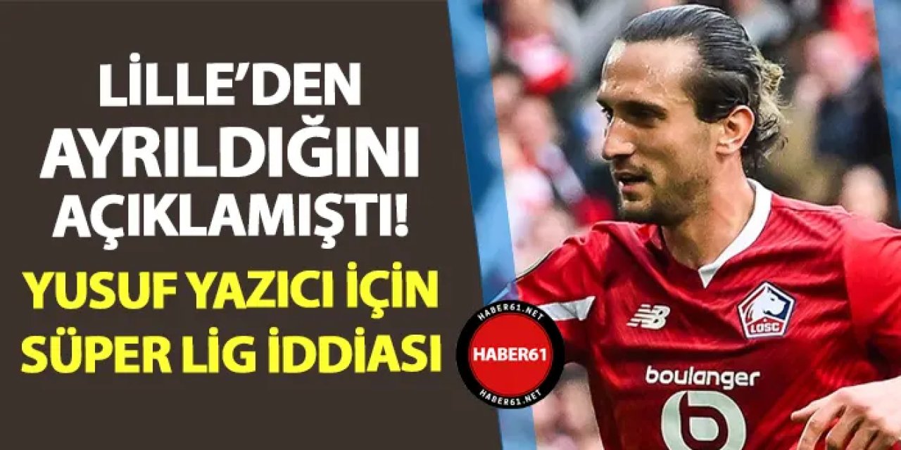 Lille'den ayrıldığını açıklamıştı! Yusuf Yazıcı için Süper Lig iddiası