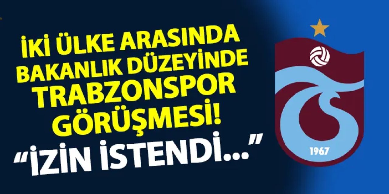 İki ülke arasında Trabzonspor görüşmesi! "İzin istendi"