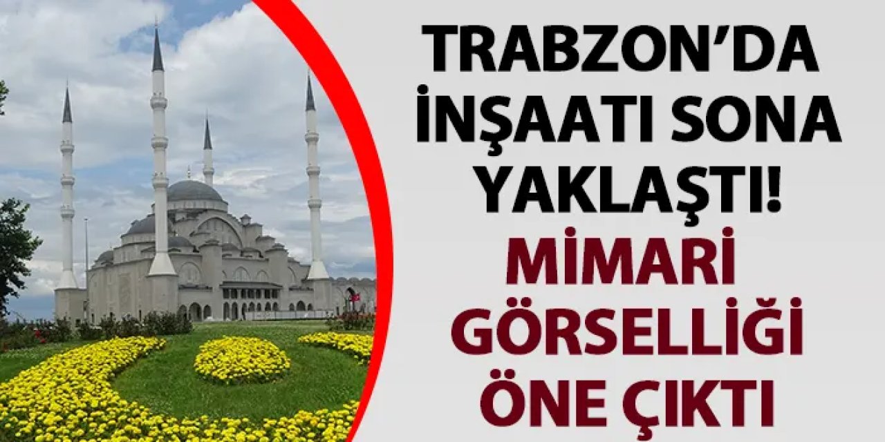 Trabzon'da inşaatı sona yaklaştı! Mimari görselliği öne çıktı