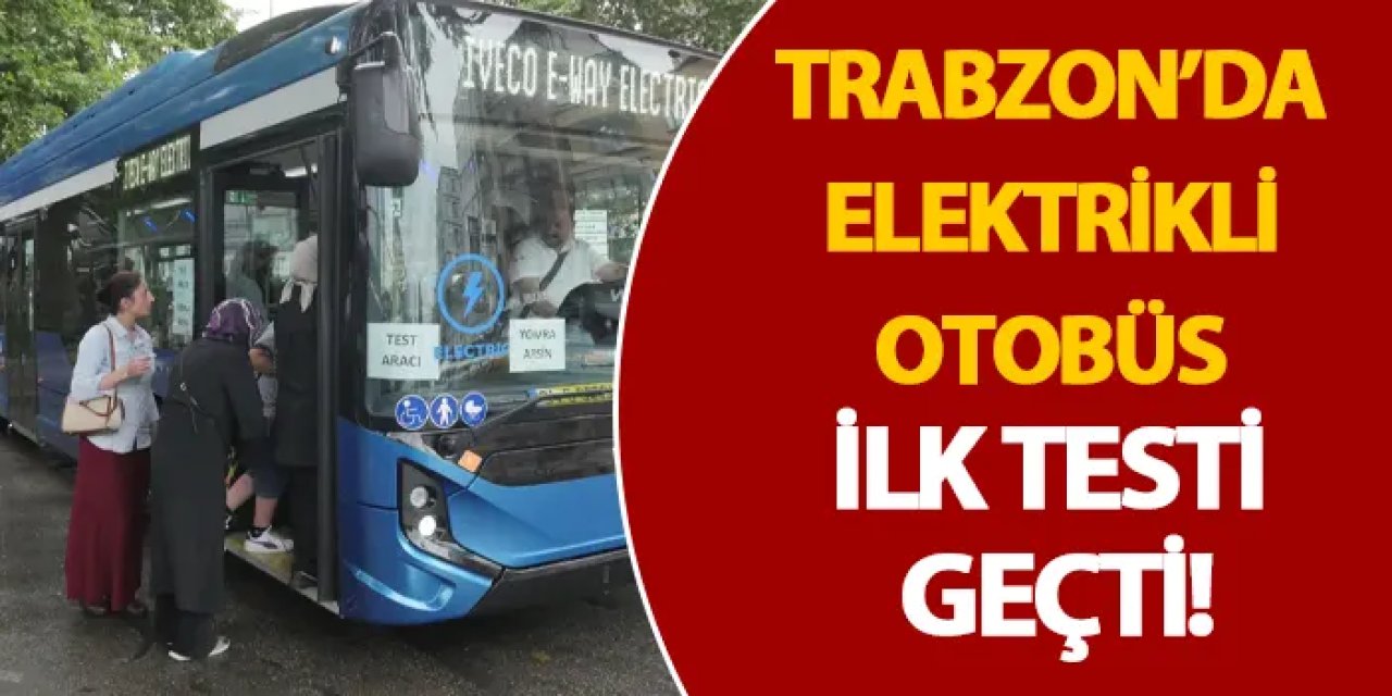 Trabzon’da elektrikli otobüs ilk testi geçti!