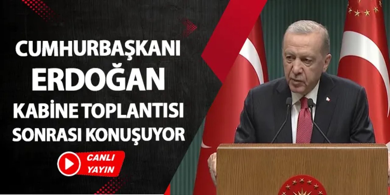 CANLI YAYIN: Cumhurbaşkanı Erdoğan kabine toplantısı sonrası konuşuyor