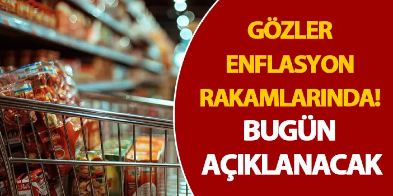 Gözler enflasyon rakamlarında! Bugün açıklanacak