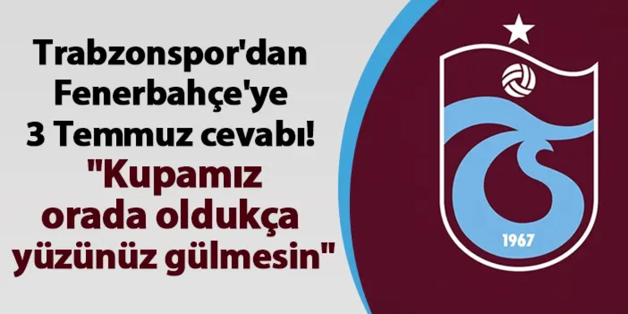 Trabzonspor'dan Fenerbahçe'ye 3 Temmuz cevabı "Kupamız orada oldukça yüzünüz gülmesin"
