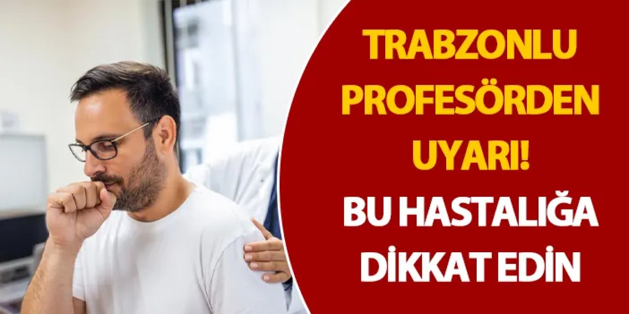 Trabzonlu profesörden uyarı! Bu hastalığa dikkat edin