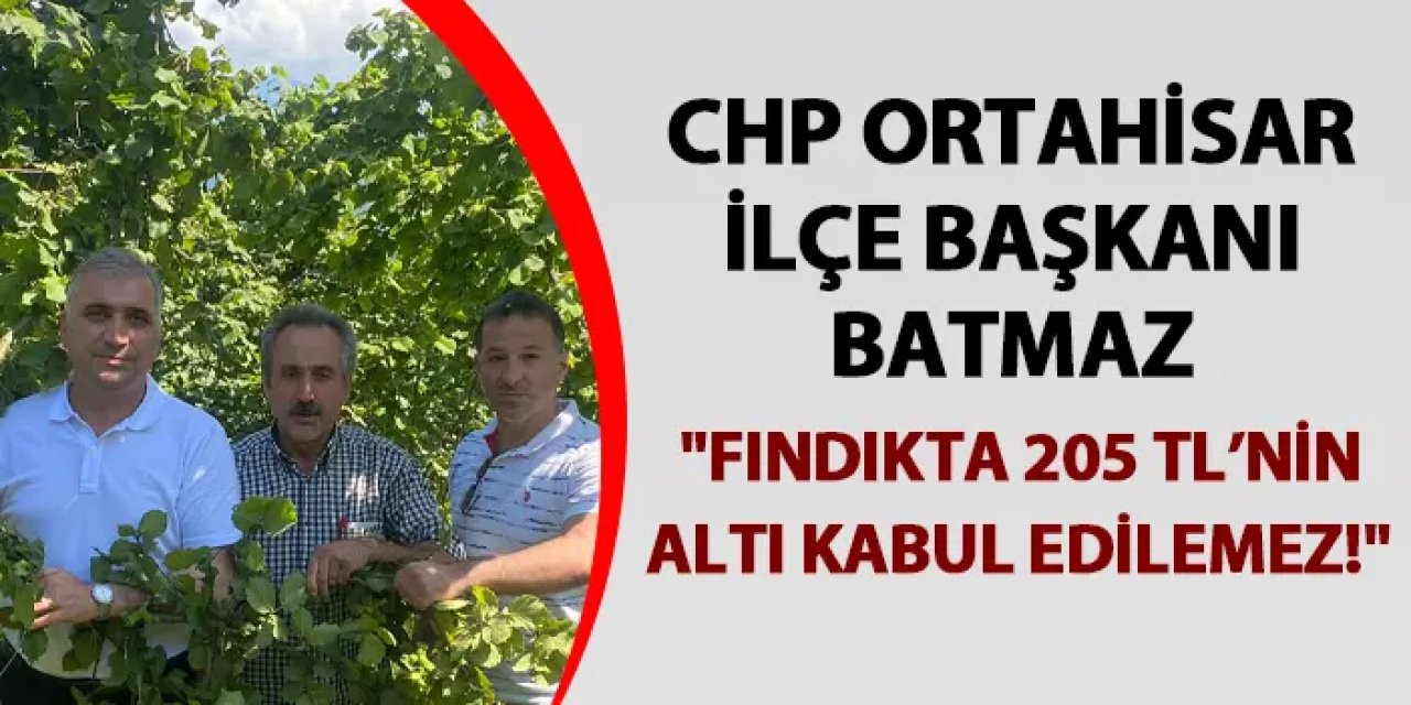 CHP Ortahisar İlçe Başkanı Batmaz: "Fındıkta 205 TL’nin  altı kabul edilemez!"