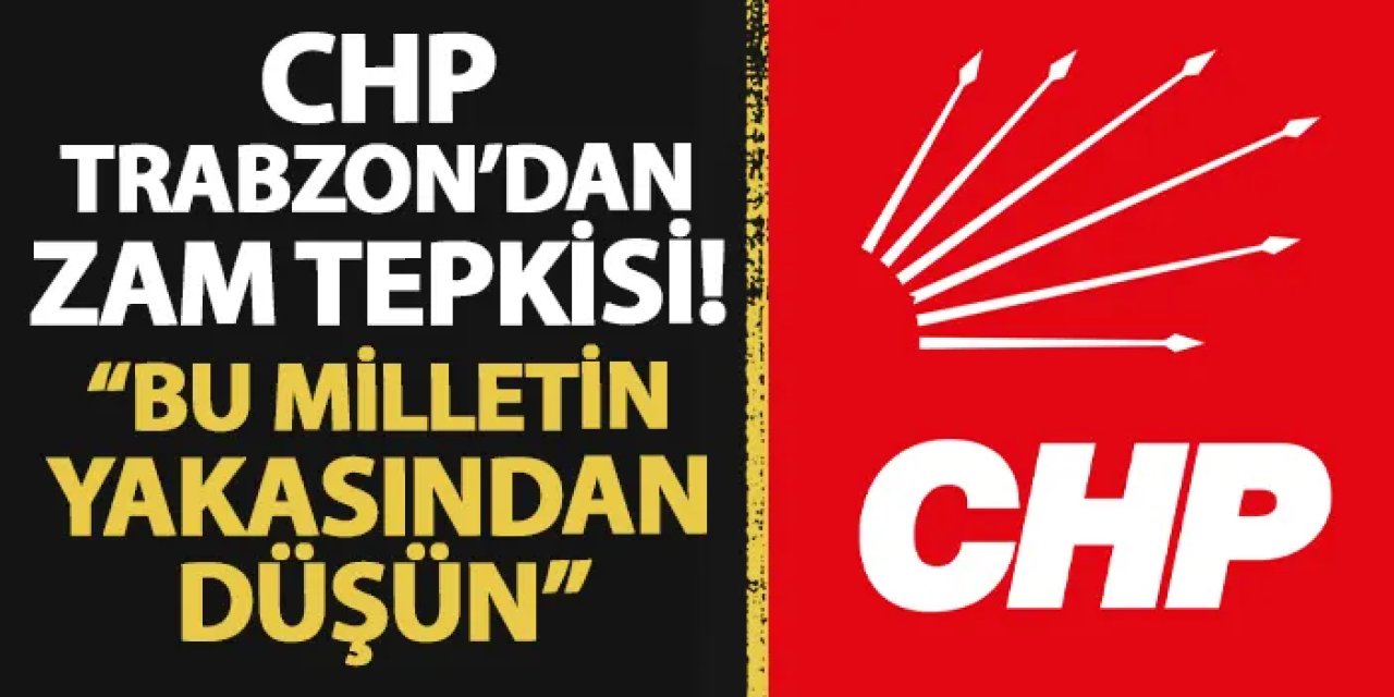 CHP Trabzon'dan zam tepkisi! "Bu milletin yakasından düşün..."