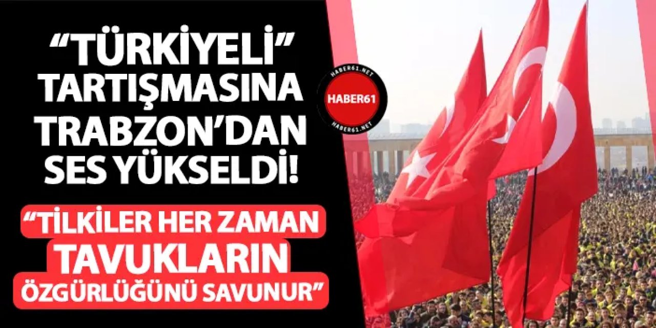 "Türkiyeli" tartışmasına Trabzon'dan ses yükseldi! "Tilkiler her zaman tavukların özgürlüğünü savunur"