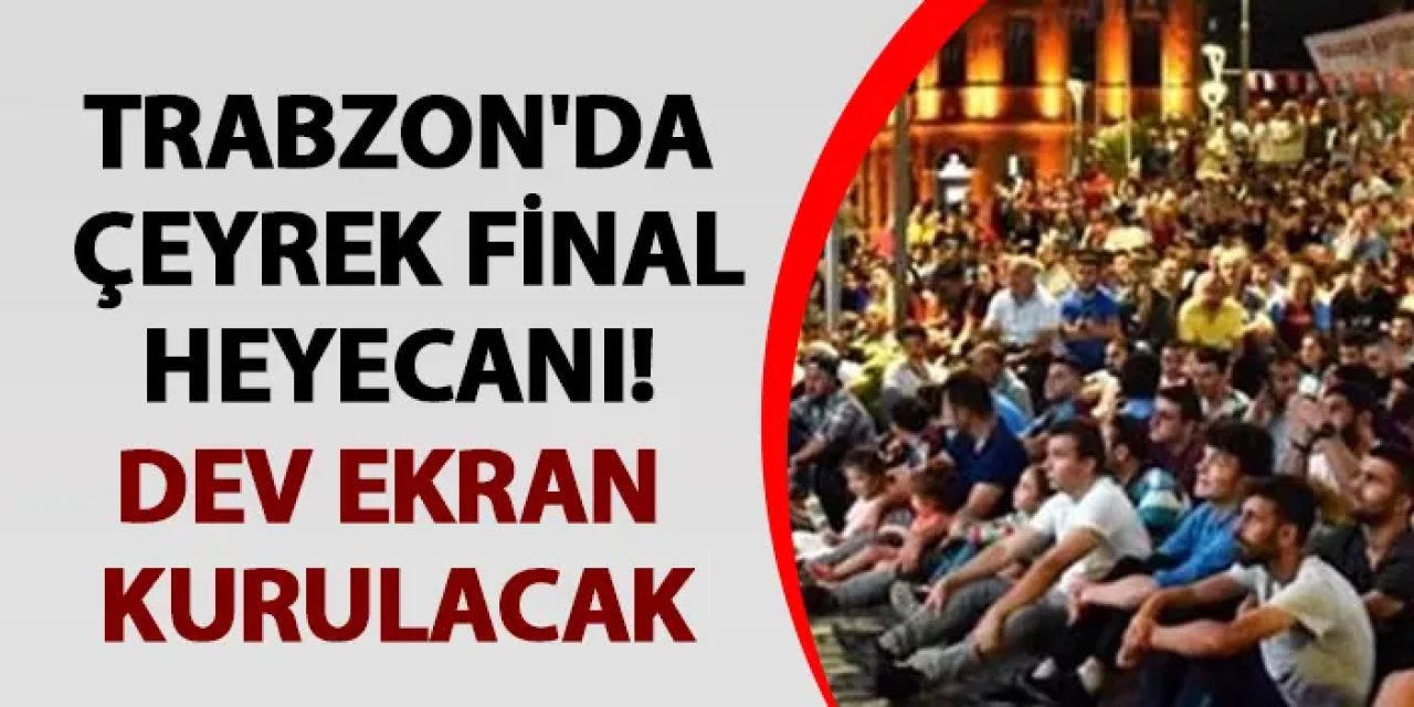 Trabzon'da çeyrek final heyecanı! Dev ekran kurulacak
