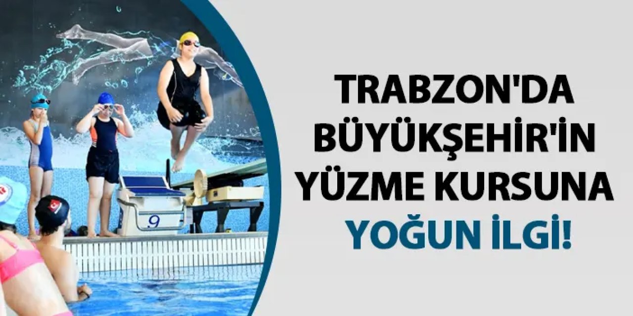 Trabzon'da Büyükşehir'in yüzme kursuna yoğun ilgi!