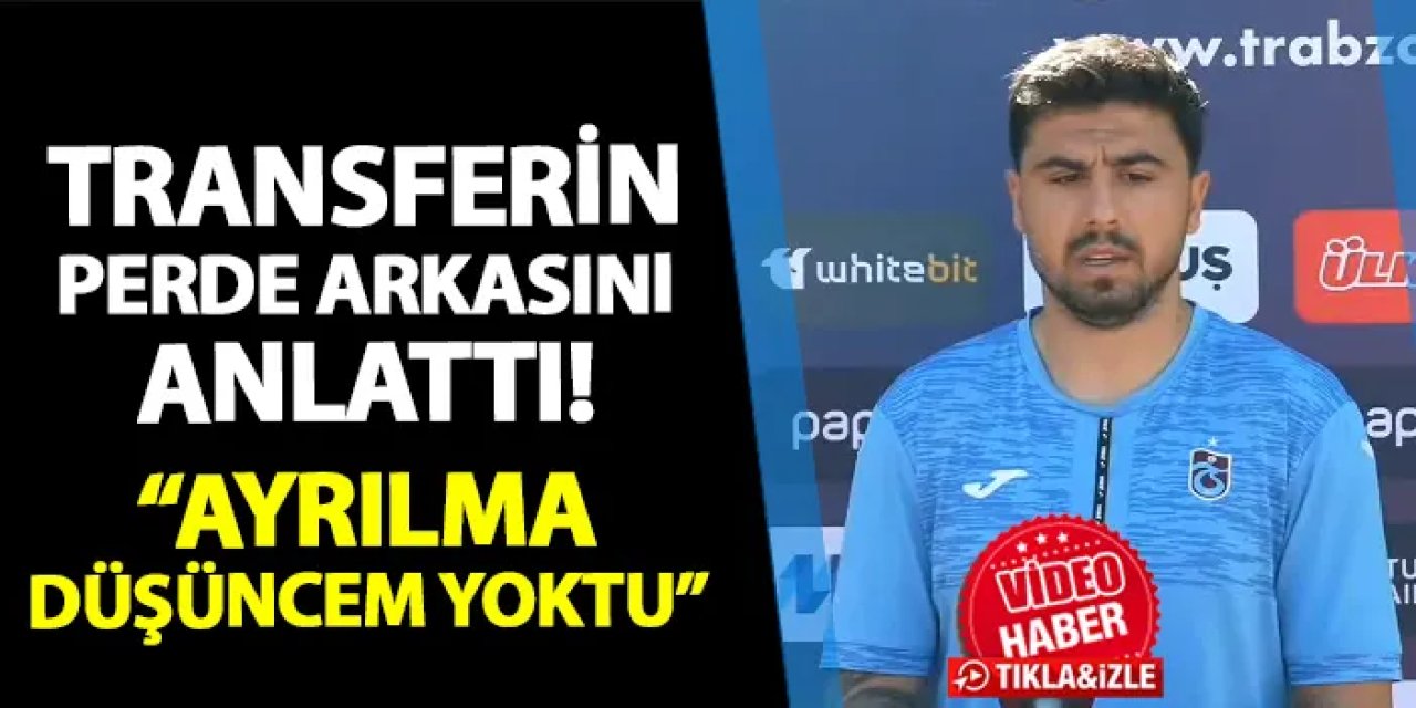 Trabzonspor'da Ozan Tufan transferin perde arkasını anlattı! "Ayrılma düşüncem yoktu ama..."