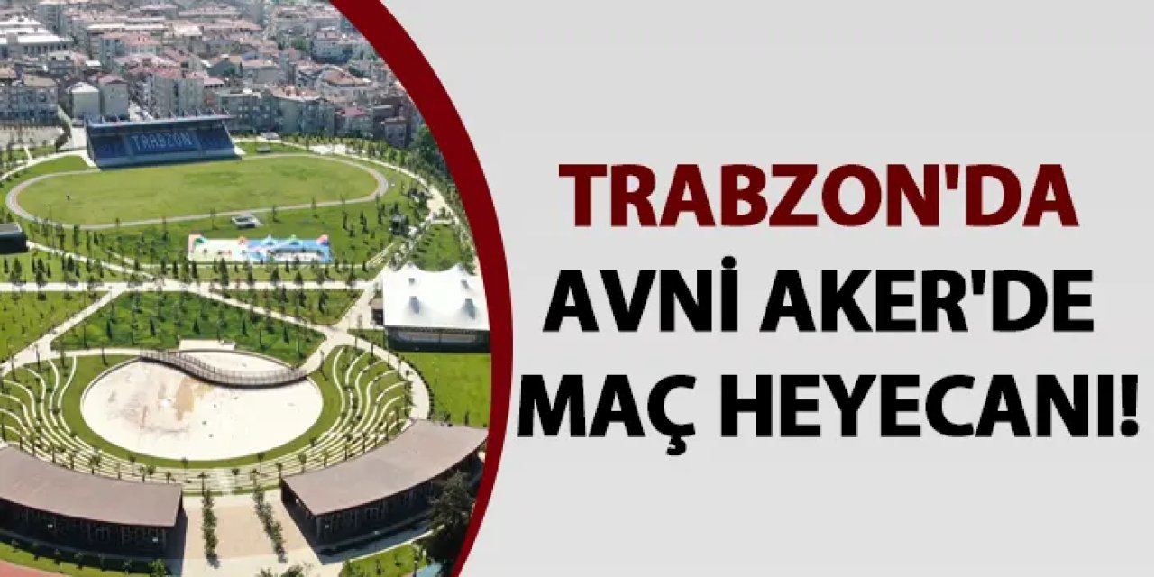Trabzon'da Avni Aker'de maç heyecanı!