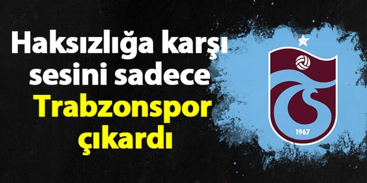 Haksızlığa karşı sesini sadece Trabzonspor çıkardı